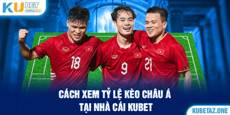 Nhà cái KuBet cung cấp tỷ lệ kèo hôm nay “ngon ăn” cho hội viên