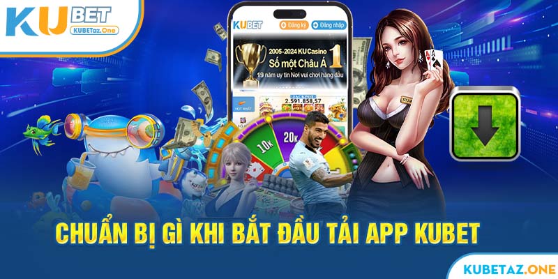 Hội viên cần chuẩn bị một số thứ sau đây khi tải app kubet