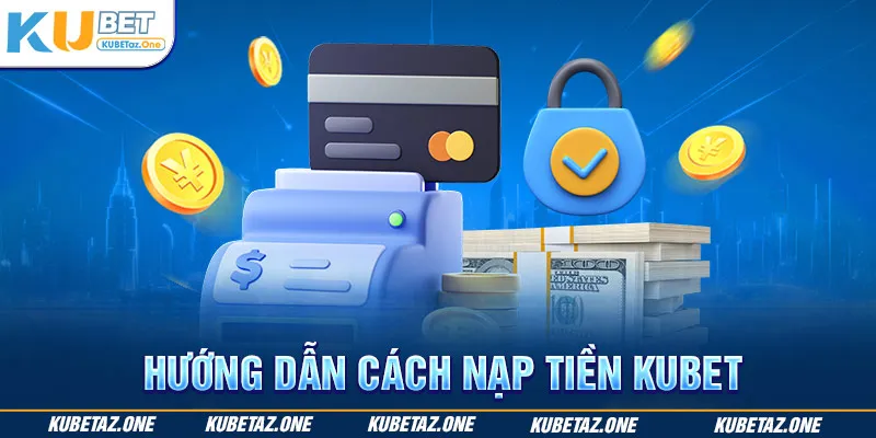 Cách thức thực hiện nạp tiền Kubet thông qua chuyển khoản ngân hàng