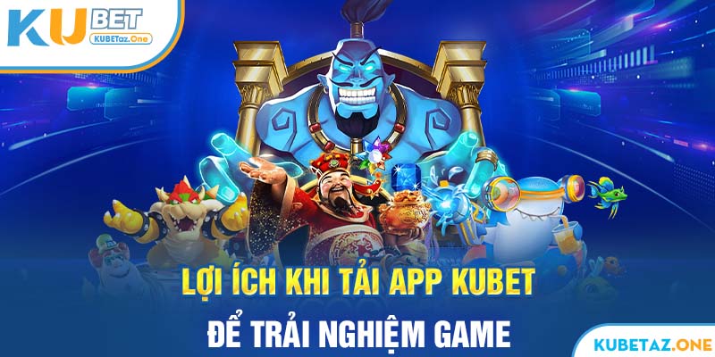 Lợi ích khi tải ứng dụng kubet