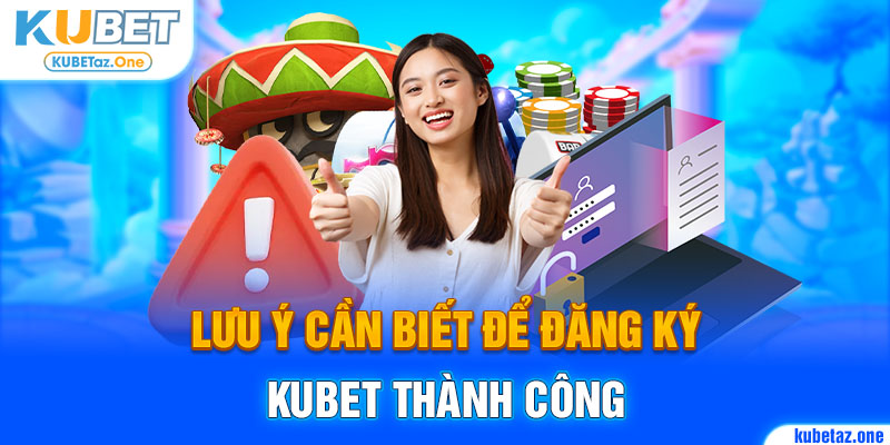 Lưu ý trong quá trình đăng ký Kubet