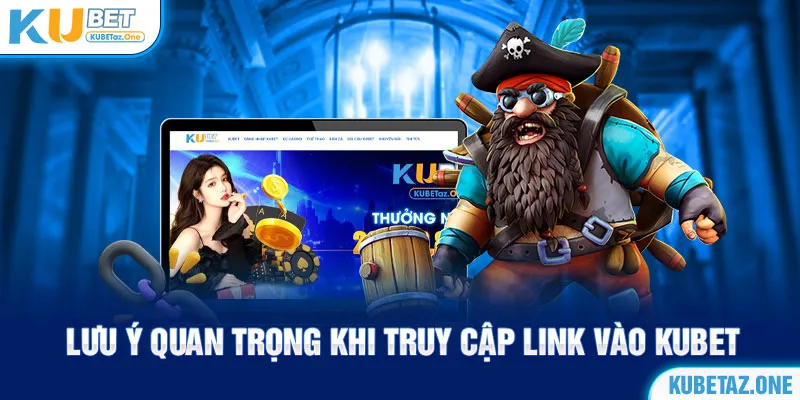 Lưu ý khi truy cập vào link Kubet được hiệu quả