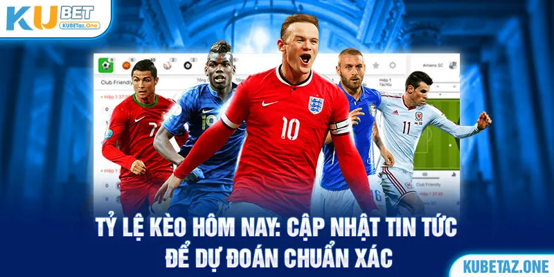 Tỷ lệ kèo hôm nay được cập nhật 24/7 tại Kubet